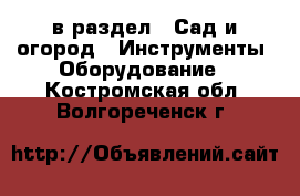  в раздел : Сад и огород » Инструменты. Оборудование . Костромская обл.,Волгореченск г.